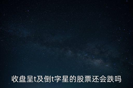 收盤呈t及倒t字星的股票還會跌嗎