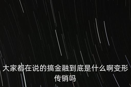 金融傳銷是什么，大家都在說的搞金融到底是什么啊變形傳銷嗎