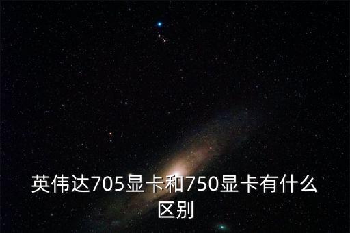 中船重工705所和750所有什么區(qū)別，英偉達705顯卡和750顯卡有什么區(qū)別