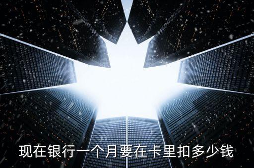 現(xiàn)在銀行一個(gè)月要在卡里扣多少錢(qián)