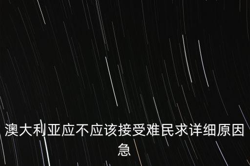 澳大利亞應(yīng)不應(yīng)該接受難民求詳細(xì)原因急