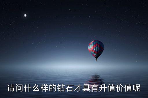 投資買(mǎi)什么鉆石好，請(qǐng)問(wèn)什么樣的鉆石才具有升值價(jià)值呢