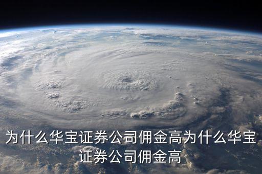 為什么華寶證券公司傭金高，炒股開戶問題證券公司 1為什么每個公司收取的傭金不一樣費用