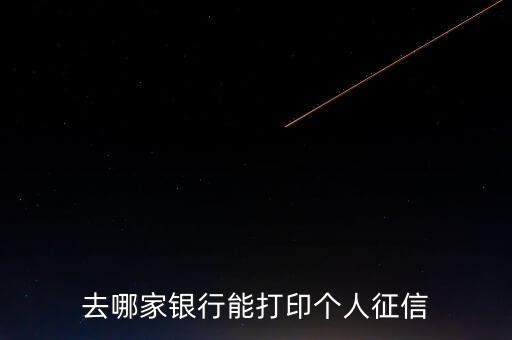 去哪家銀行能打印個(gè)人征信