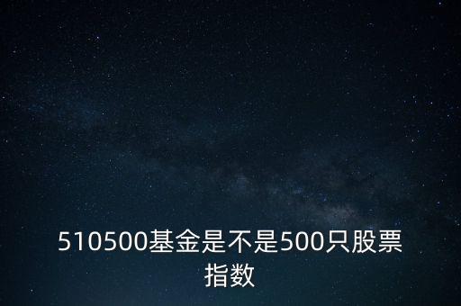 510500是什么股票，510500基金是不是500只股票指數(shù)