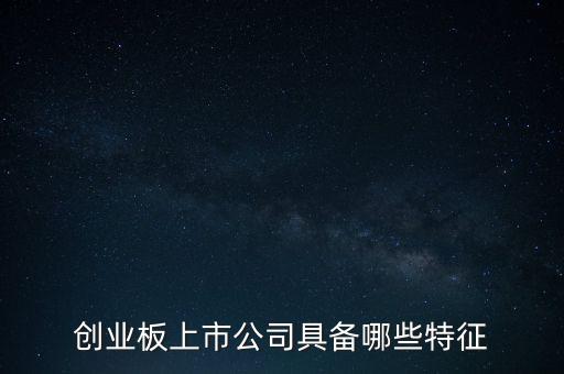 創(chuàng)業(yè)板上市公司具備哪些特征