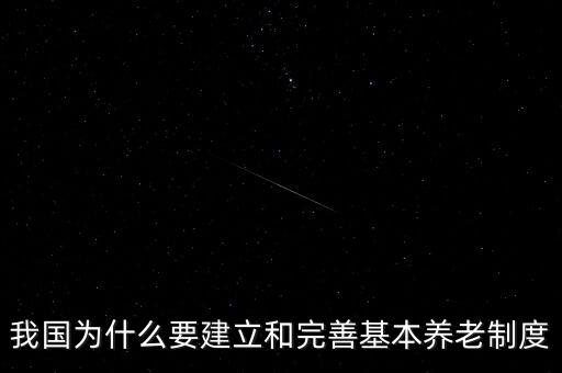 為什么要進行養(yǎng)老計劃，我國為什么要建立和完善基本養(yǎng)老制度
