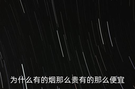 為什么有的煙那么貴有的那么便宜