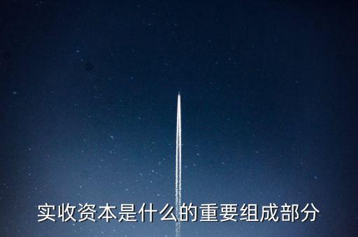 什么叫出資批次，實(shí)收資本是什么的重要組成部分
