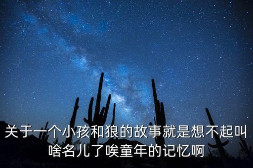 關(guān)于一個(gè)小孩和狼的故事就是想不起叫啥名兒了唉童年的記憶啊