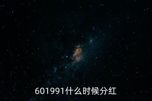 601991什么時候分紅