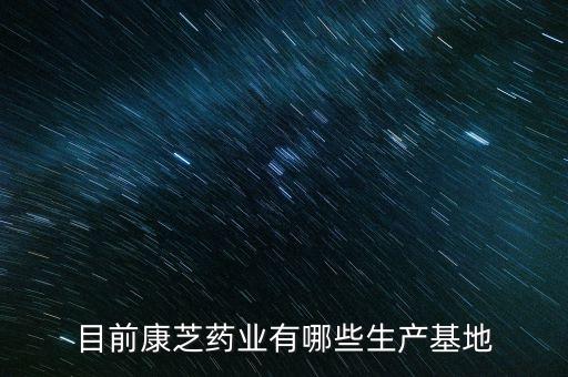 目前康芝藥業(yè)有哪些生產(chǎn)基地