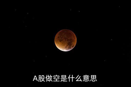 做空a股是什么意思，A股做空是什么意思