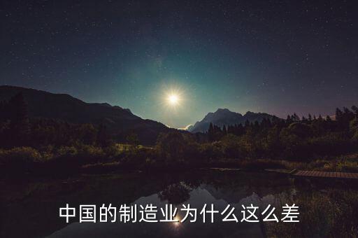 中國制造業(yè)為什么不好，中國的制造業(yè)為什么這么差