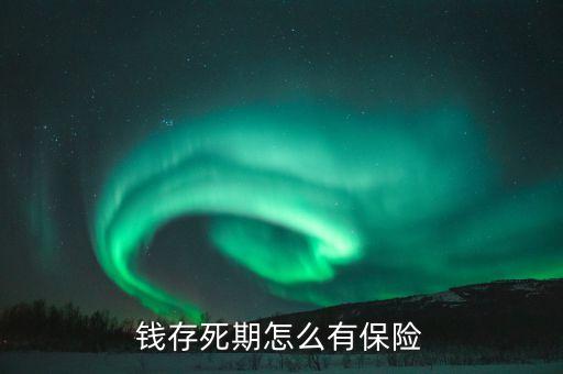 死期存款為什么有保險(xiǎn)有風(fēng)險(xiǎn)嗎，錢存死期怎么有保險(xiǎn)