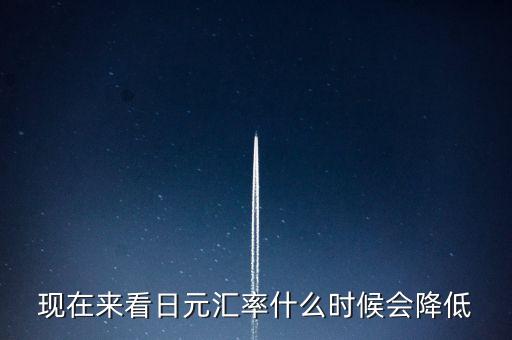 日本匯率什么時(shí)候降，現(xiàn)在來(lái)看日元匯率什么時(shí)候會(huì)降低