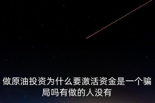 原油為什么有激活門檻，做原油投資為什么要激活資金是一個騙局嗎有做的人沒有