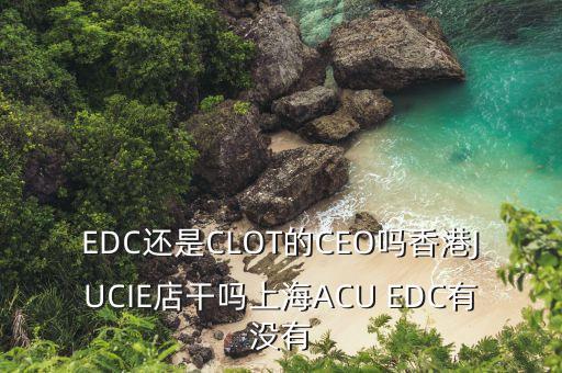 揚杰電子董事長梁勤以前干什么的，EDC還是CLOT的CEO嗎香港JUCIE店干嗎上海ACU EDC有沒有
