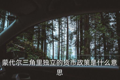 蒙代爾三角里獨(dú)立的貨幣政策是什么意思
