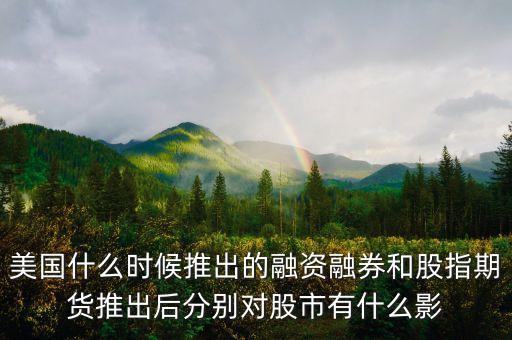 美國什么時(shí)候推出的融資融券和股指期貨推出后分別對股市有什么影