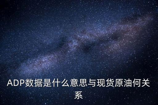 ADP數據是什么意思與現(xiàn)貨原油何關系