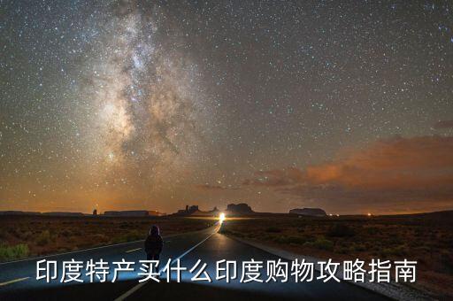 印度特產買什么印度購物攻略指南