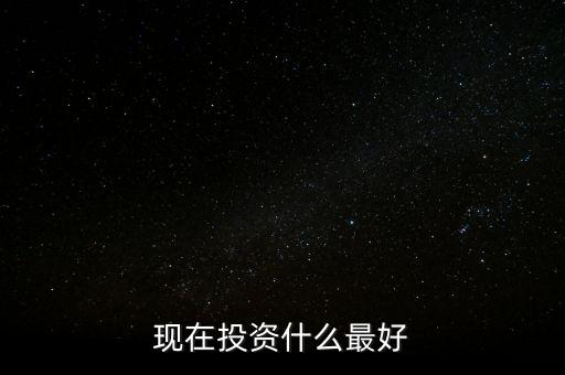 現(xiàn)在投資什么最好