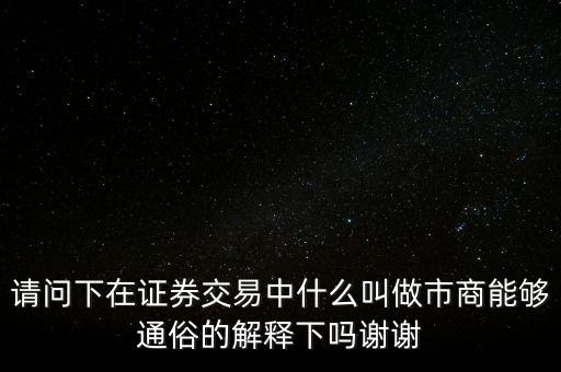 請(qǐng)問(wèn)下在證券交易中什么叫做市商能夠通俗的解釋下嗎謝謝