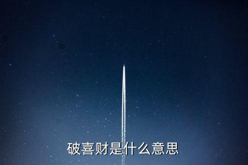 什么是破歡喜財(cái)，破喜財(cái)是什么意思