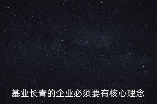基業(yè)長(zhǎng)青的企業(yè)必須要有核心理念