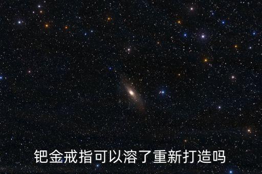 鈀金戒指可以溶了重新打造嗎