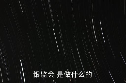 銀監(jiān)會 是做什么的