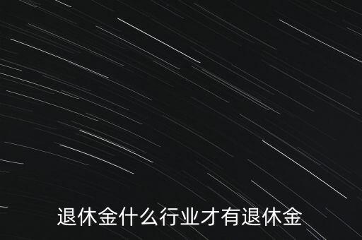 做什么工作有退休金，那個(gè)做哪些工作才有退休金可拿拜托各位了 3Q