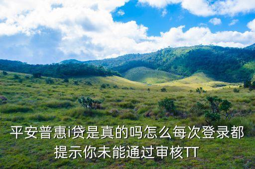 平安普惠i貸是真的嗎怎么每次登錄都提示你未能通過(guò)審核TT