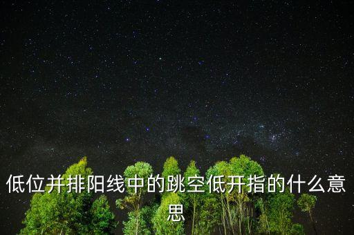 低位并排陽(yáng)線中的跳空低開(kāi)指的什么意思