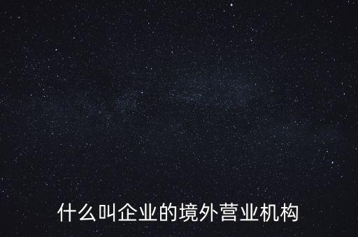 什么是境外機構，什么叫企業(yè)的境外營業(yè)機構