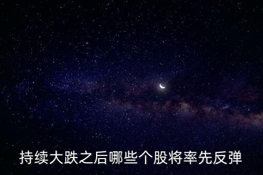 持續(xù)大跌之后哪些個(gè)股將率先反彈
