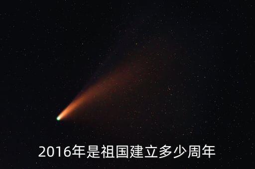 2016年是什么周年，2016年是祖國(guó)建立多少周年