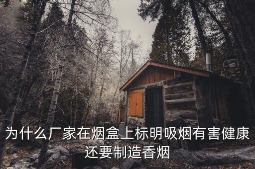 為什么廠家在煙盒上標(biāo)明吸煙有害健康還要制造香煙