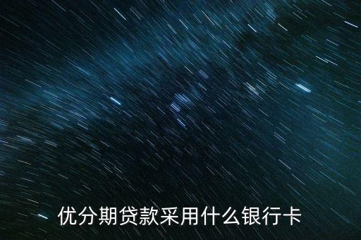優(yōu)分期什么銀行卡都行嗎，優(yōu)分期貸款采用什么銀行卡