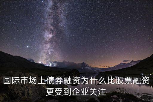 國際市場上債券融資為什么比股票融資更受到企業(yè)關(guān)注