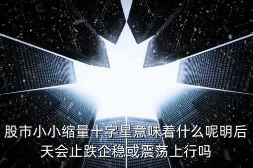 縮量紅十字星代表什么，縮量十字星意味著什么 000785 紅十字星