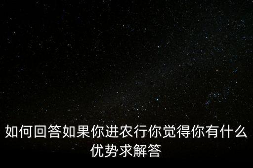 如何回答如果你進(jìn)農(nóng)行你覺(jué)得你有什么優(yōu)勢(shì)求解答