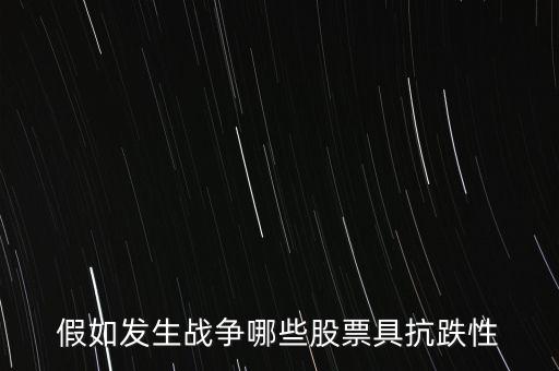 戰(zhàn)爭什么股票會漲，假如發(fā)生戰(zhàn)爭哪些股票具抗跌性