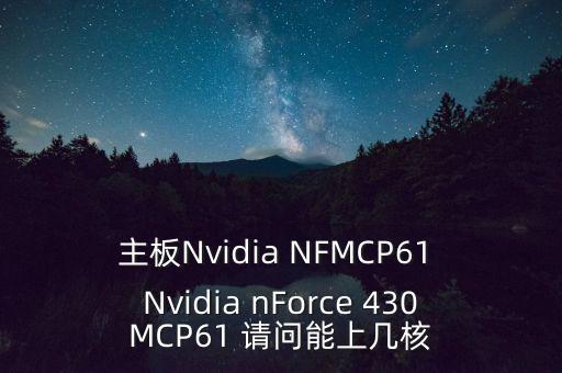 主板Nvidia NFMCP61 Nvidia nForce 430MCP61 請問能上幾核