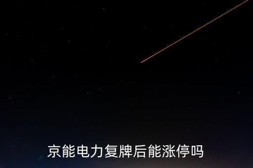 京能電力復牌后能漲停嗎