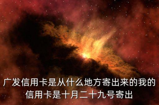 廣發(fā)信用卡是什么方式寄送的，廣發(fā)信用卡是從什么地方寄出來(lái)的我的信用卡是十月二十九號(hào)寄出