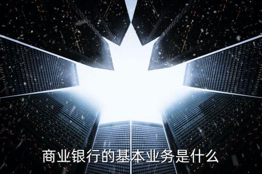 商業(yè)銀行的基本業(yè)務是什么