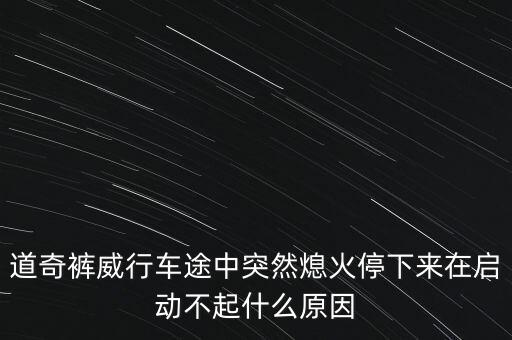 道奇褲威行車(chē)途中突然熄火停下來(lái)在啟動(dòng)不起什么原因