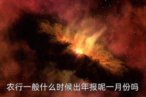 四大銀行年報(bào)什么時(shí)候出來，農(nóng)行一般什么時(shí)候出年報(bào)呢一月份嗎